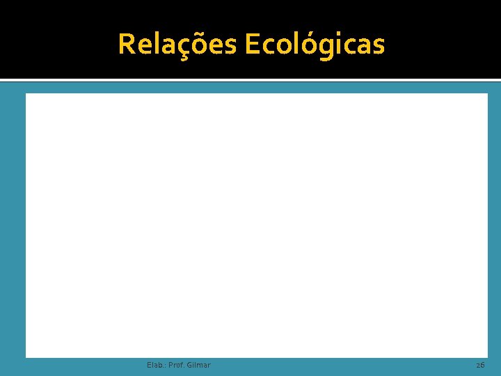 Relações Ecológicas Elab. : Prof. Gilmar 26 