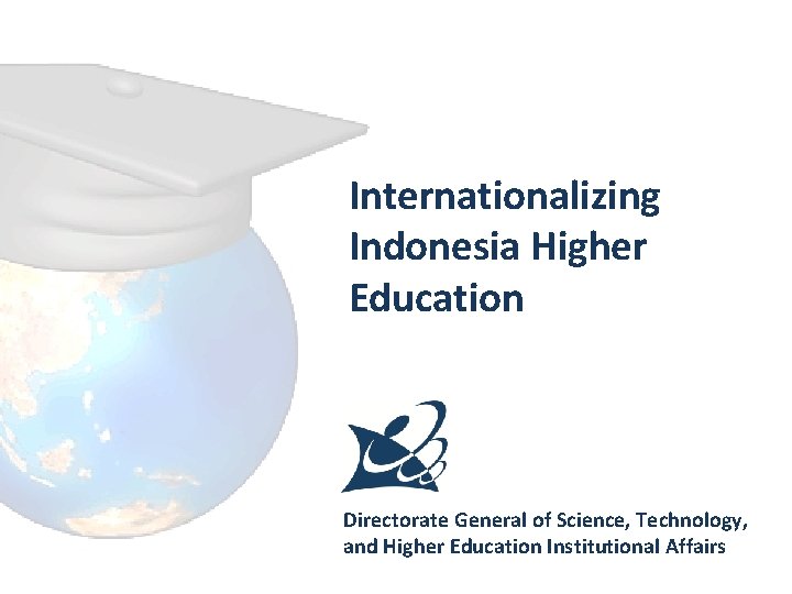 Internationalizing Indonesia Higher Education Directorate General of Science, Technology, and Higher Education Institutional Affairs