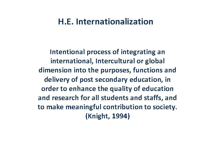 H. E. Internationalization Intentional process of integrating an international, Intercultural or global dimension into