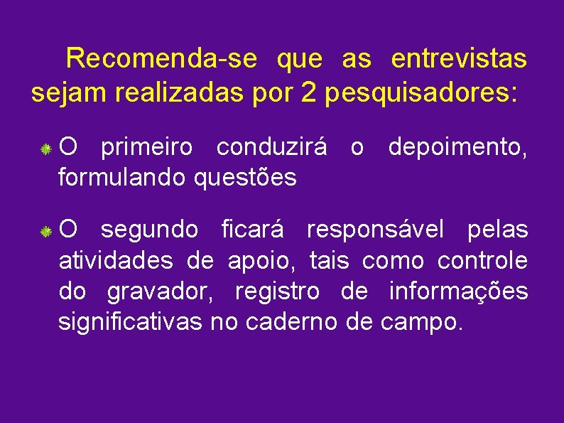 Recomenda-se que as entrevistas sejam realizadas por 2 pesquisadores: O primeiro conduzirá o depoimento,