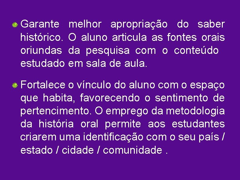 Garante melhor apropriação do saber histórico. O aluno articula as fontes orais oriundas da