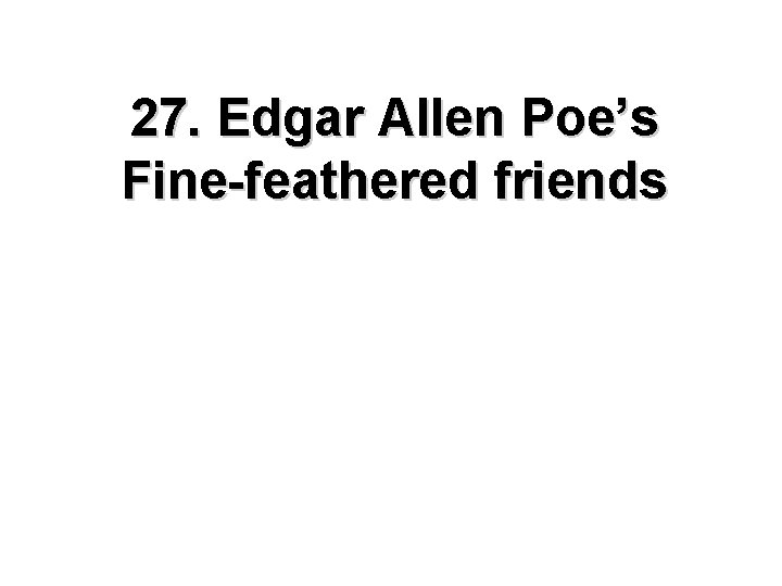 27. Edgar Allen Poe’s Fine-feathered friends 