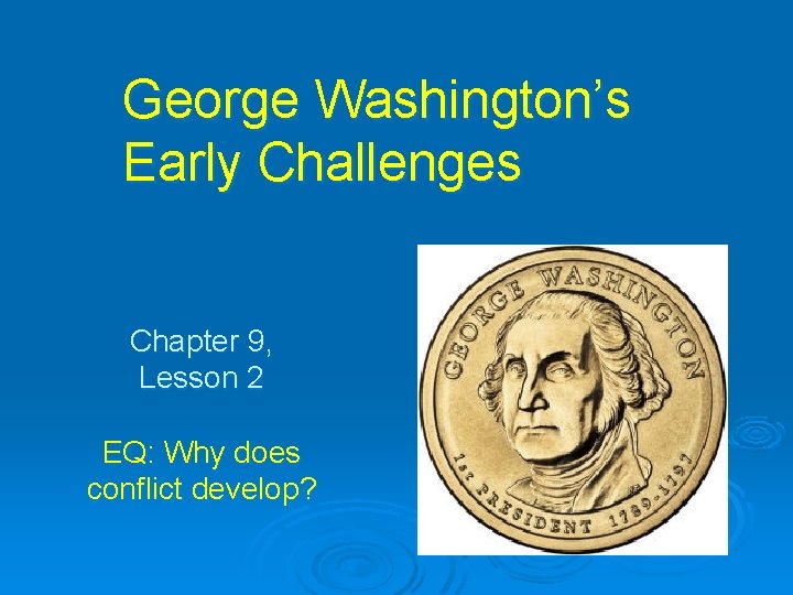 George Washington’s Early Challenges Chapter 9, Lesson 2 EQ: Why does conflict develop? 