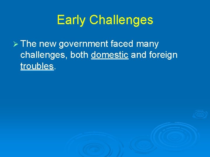 Early Challenges Ø The new government faced many challenges, both domestic and foreign troubles.