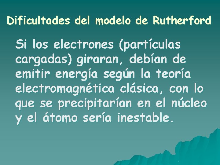 Dificultades del modelo de Rutherford Si los electrones (partículas cargadas) giraran, debían de emitir