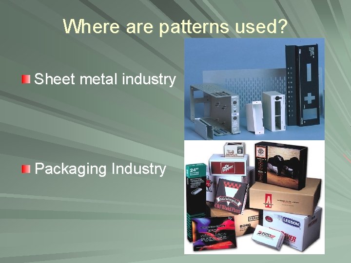 Where are patterns used? Sheet metal industry Packaging Industry 