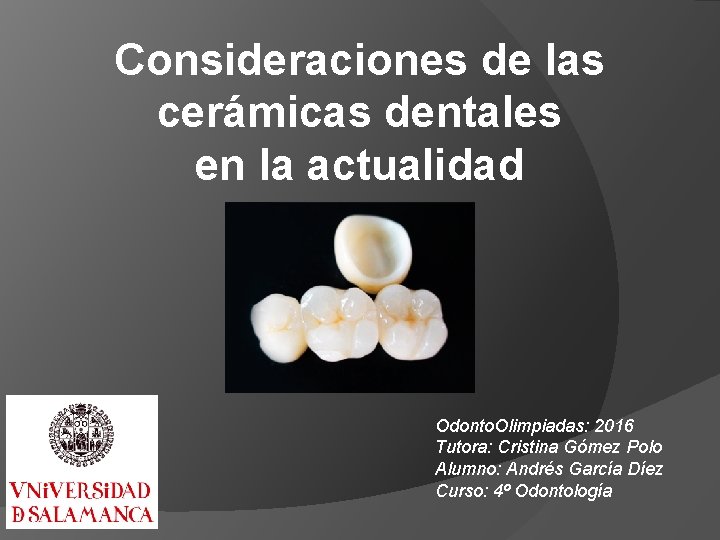 Consideraciones de las cerámicas dentales en la actualidad Odonto. Olimpiadas: 2016 Tutora: Cristina Gómez