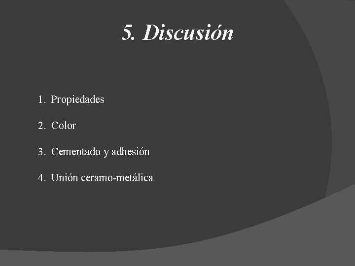 5. Discusión 1. Propiedades 2. Color 3. Cementado y adhesión 4. Unión ceramo-metálica 