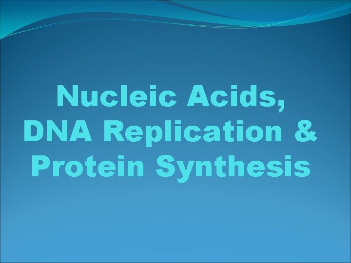 Nucleic Acids, DNA Replication & Protein Synthesis 