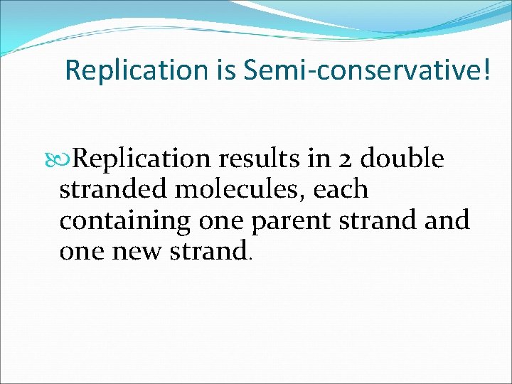 Replication is Semi-conservative! Replication results in 2 double stranded molecules, each containing one parent