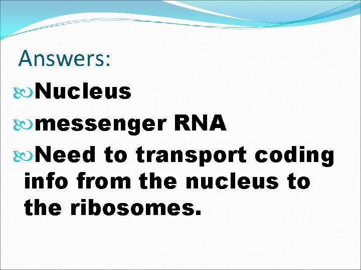 Answers: Nucleus messenger RNA Need to transport coding info from the nucleus to the