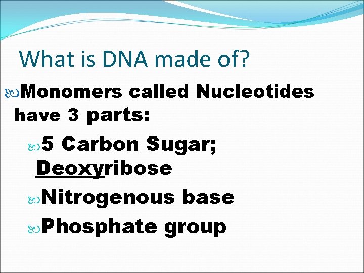 What is DNA made of? Monomers called Nucleotides have 3 parts: 5 Carbon Sugar;
