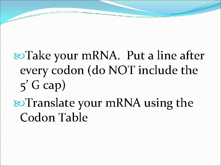  Take your m. RNA. Put a line after every codon (do NOT include