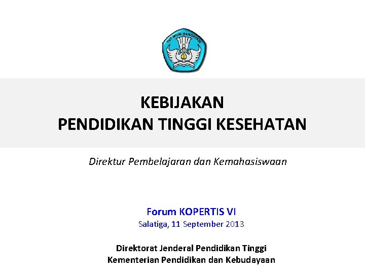 KEBIJAKAN PENDIDIKAN TINGGI KESEHATAN Direktur Pembelajaran dan Kemahasiswaan Forum KOPERTIS VI Salatiga, 11 September