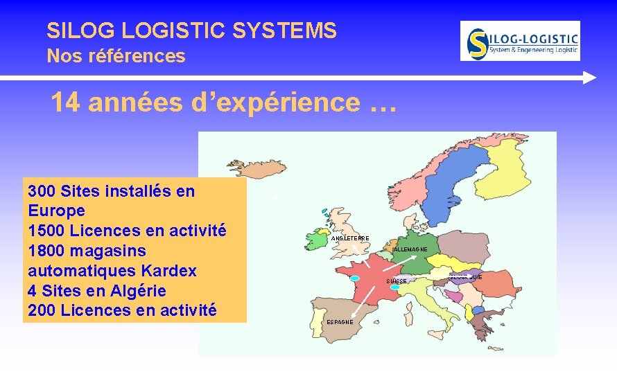 SILOG LOGISTIC SYSTEMS Nos références 14 années d’expérience … 300 Sites installés en Europe SILOG LOGISTIC SYSTEMS Nos références 14 années d’expérience … 300 Sites installés en Europe