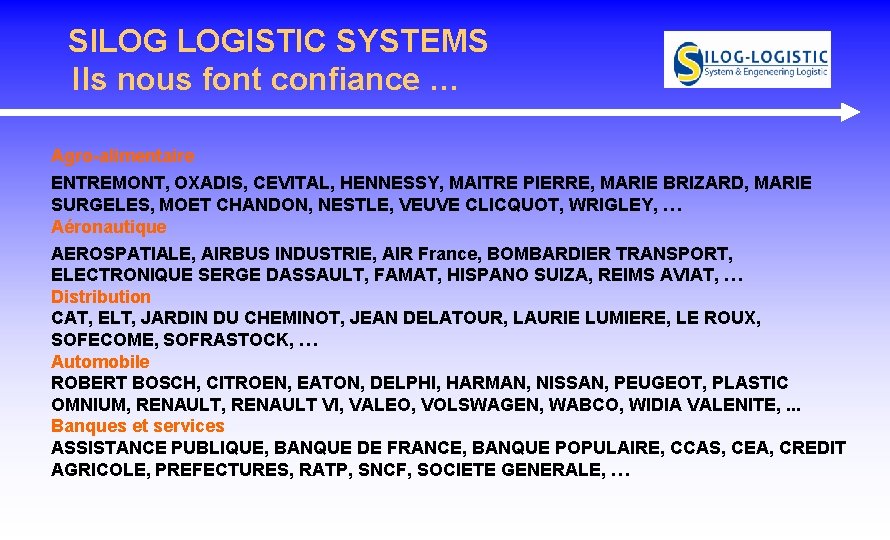 SILOG LOGISTIC SYSTEMS Ils nous font confiance … Agro-alimentaire ENTREMONT, OXADIS, CEVITAL, HENNESSY, MAITRE SILOG LOGISTIC SYSTEMS Ils nous font confiance … Agro-alimentaire ENTREMONT, OXADIS, CEVITAL, HENNESSY, MAITRE