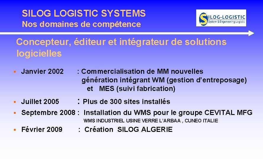 SILOG LOGISTIC SYSTEMS Nos domaines de compétence Concepteur, éditeur et intégrateur de solutions logicielles SILOG LOGISTIC SYSTEMS Nos domaines de compétence Concepteur, éditeur et intégrateur de solutions logicielles