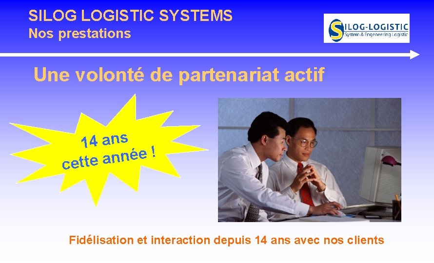 SILOG LOGISTIC SYSTEMS Nos prestations Une volonté de partenariat actif 14 ans ! e SILOG LOGISTIC SYSTEMS Nos prestations Une volonté de partenariat actif 14 ans ! e