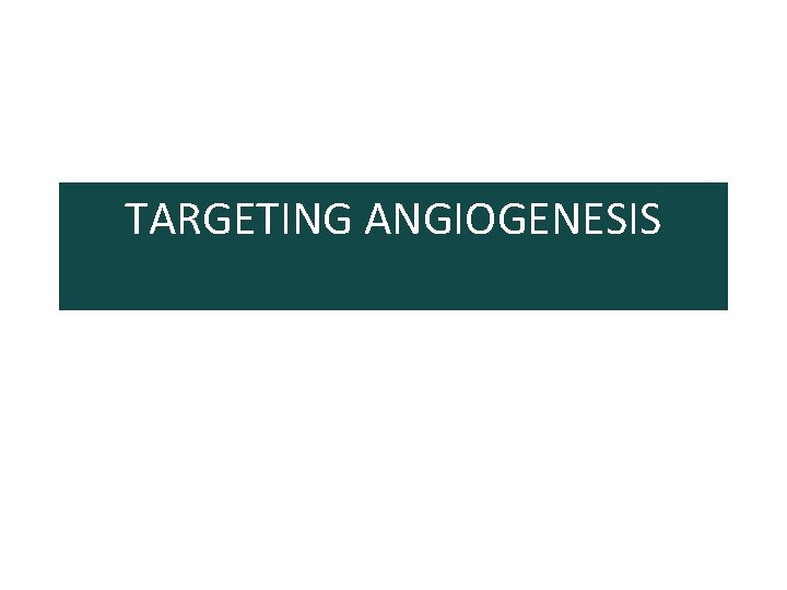 TARGETING ANGIOGENESIS 