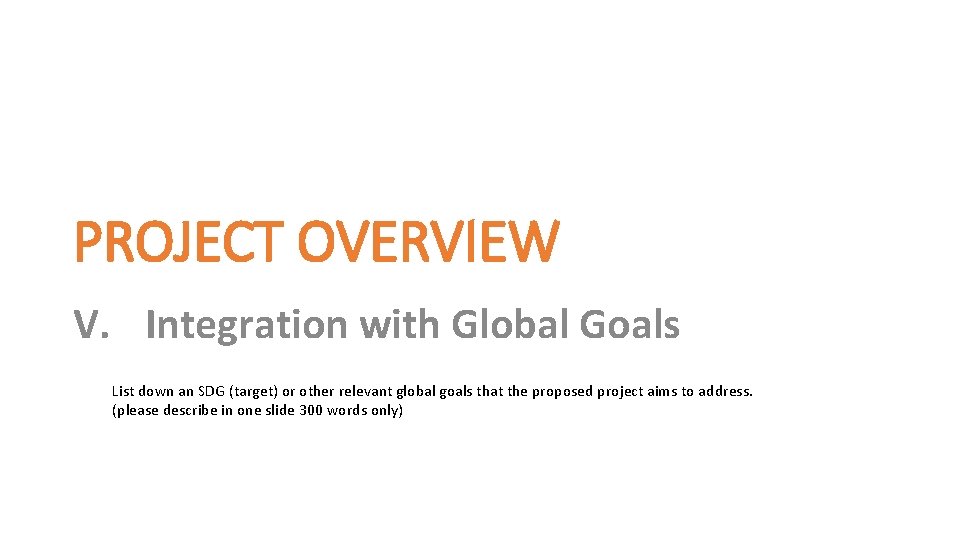 PROJECT OVERVIEW V. Integration with Global Goals List down an SDG (target) or other