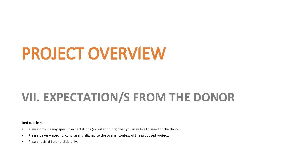 PROJECT OVERVIEW VII. EXPECTATION/S FROM THE DONOR Instructions • Please provide any specific expectations