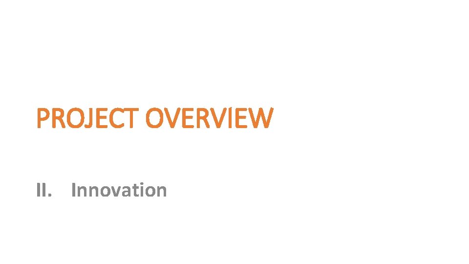 PROJECT OVERVIEW II. Innovation 