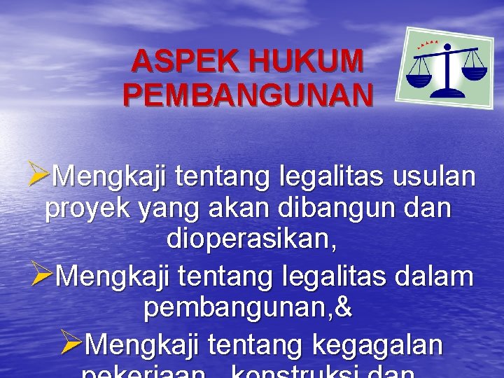 ASPEK HUKUM PEMBANGUNAN ØMengkaji tentang legalitas usulan proyek yang akan dibangun dan dioperasikan, ØMengkaji