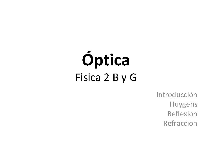 Óptica Fisica 2 B y G Introducción Huygens Reflexion Refraccion 