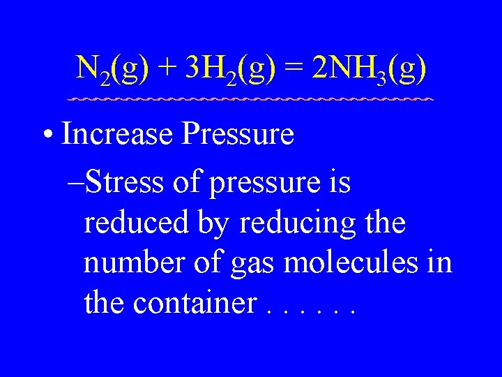 N 2(g) + 3 H 2(g) = 2 NH 3(g) • Increase Pressure –Stress