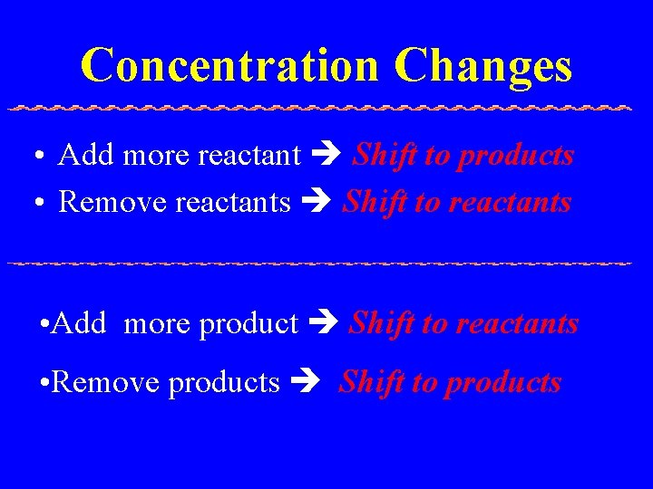 Concentration Changes • Add more reactant Shift to products • Remove reactants Shift to