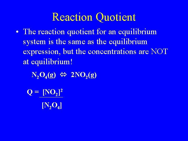 Reaction Quotient • The reaction quotient for an equilibrium system is the same as