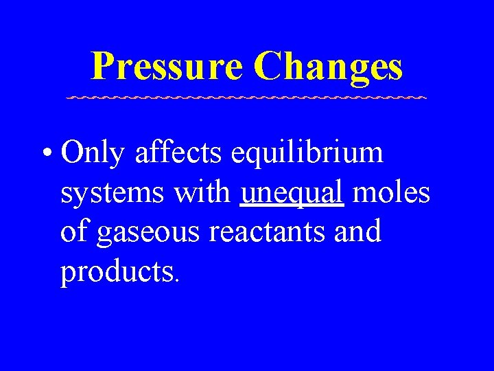 Pressure Changes • Only affects equilibrium systems with unequal moles of gaseous reactants and