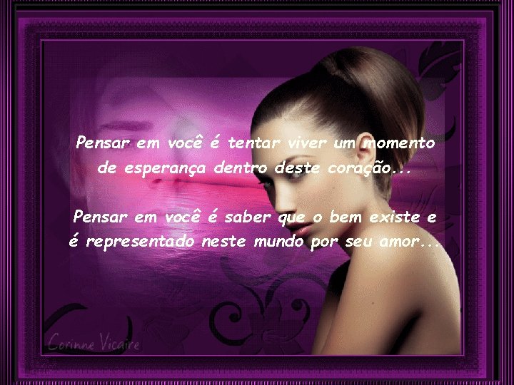 Pensar em você é tentar viver um momento de esperança dentro deste coração. .