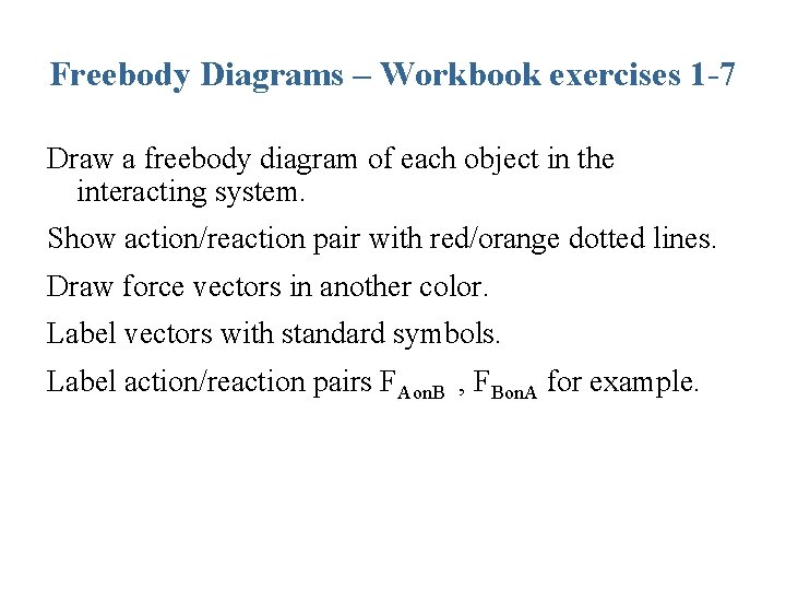 Freebody Diagrams – Workbook exercises 1 -7 Draw a freebody diagram of each object Freebody Diagrams – Workbook exercises 1 -7 Draw a freebody diagram of each object
