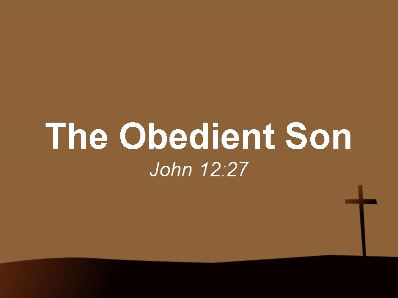 The Obedient Son John 12: 27 