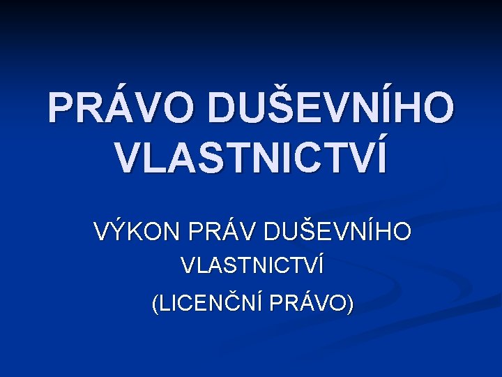 PRÁVO DUŠEVNÍHO VLASTNICTVÍ VÝKON PRÁV DUŠEVNÍHO VLASTNICTVÍ (LICENČNÍ PRÁVO) 