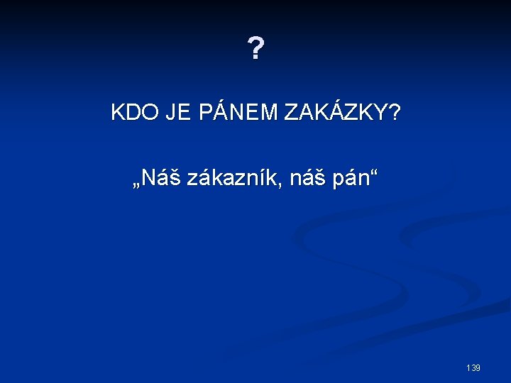 ? KDO JE PÁNEM ZAKÁZKY? „Náš zákazník, náš pán“ 139 