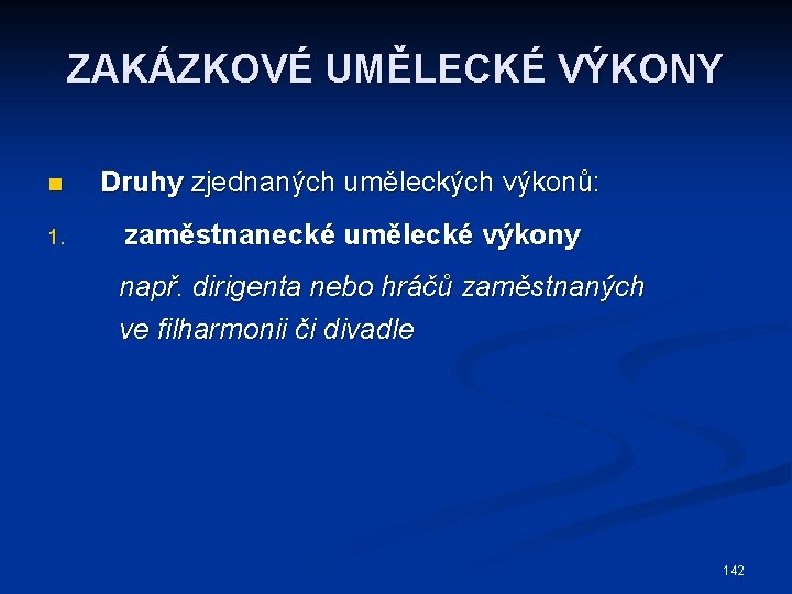 ZAKÁZKOVÉ UMĚLECKÉ VÝKONY n Druhy zjednaných uměleckých výkonů: 1. zaměstnanecké umělecké výkony např. dirigenta