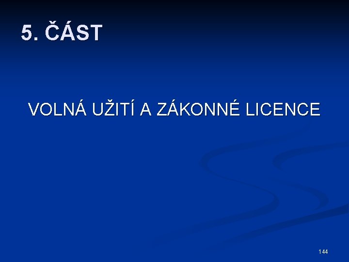 5. ČÁST VOLNÁ UŽITÍ A ZÁKONNÉ LICENCE 144 