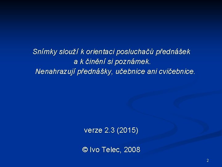 Snímky slouží k orientaci posluchačů přednášek a k činění si poznámek. Nenahrazují přednášky, učebnice