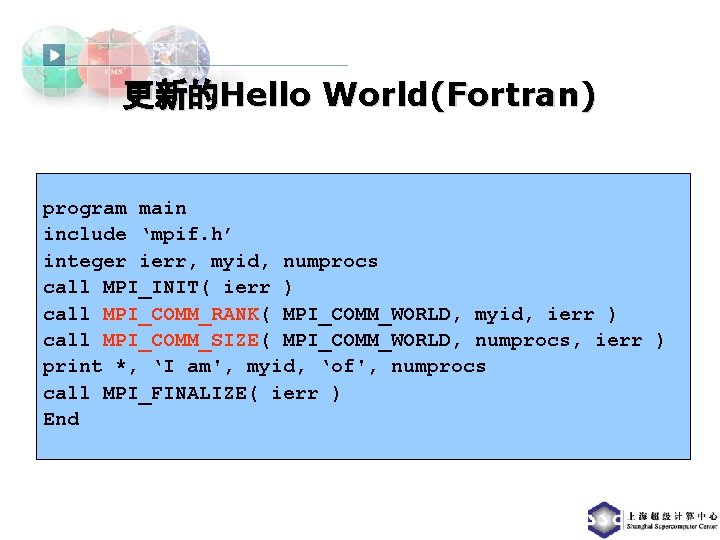 更新的Hello World(Fortran) program main include ‘mpif. h’ integer ierr, myid, numprocs call MPI_INIT( ierr