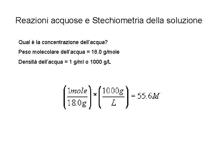 Reazioni acquose e Stechiometria della soluzione Qual è la concentrazione dell’acqua? Peso molecolare dell’acqua Reazioni acquose e Stechiometria della soluzione Qual è la concentrazione dell’acqua? Peso molecolare dell’acqua