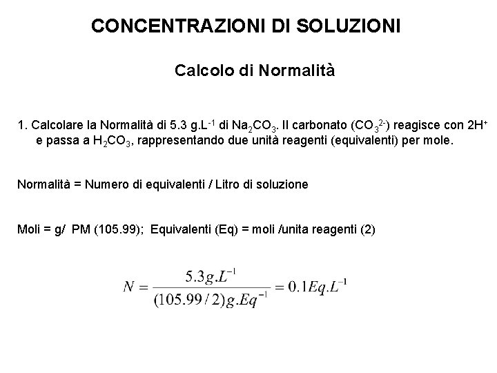 CONCENTRAZIONI DI SOLUZIONI Calcolo di Normalità 1. Calcolare la Normalità di 5. 3 g. CONCENTRAZIONI DI SOLUZIONI Calcolo di Normalità 1. Calcolare la Normalità di 5. 3 g.