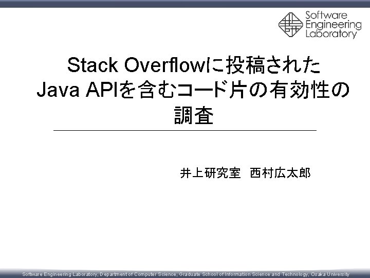 Stack Overflowに投稿された Java APIを含むコード片の有効性の 調査 井上研究室　西村広太郎 Software Engineering Laboratory, Department of Computer Science, Graduate