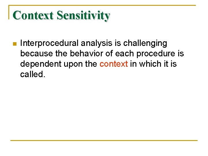 Context Sensitivity n Interprocedural analysis is challenging because the behavior of each procedure is