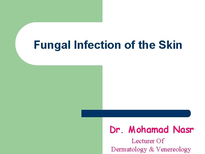 Fungal Infection of the Skin Dr. Mohamad Nasr Lecturer Of Dermatology & Venereology 