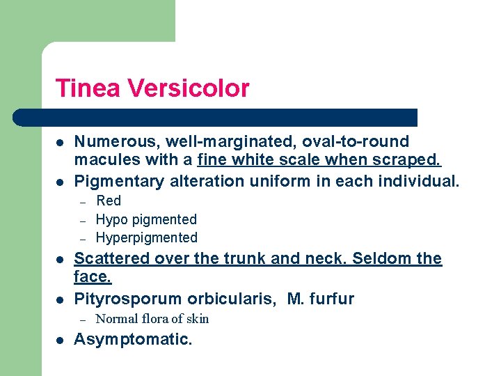 Tinea Versicolor l l Numerous, well-marginated, oval-to-round macules with a fine white scale when