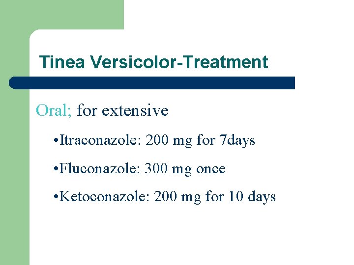 Tinea Versicolor-Treatment Oral; for extensive • Itraconazole: 200 mg for 7 days • Fluconazole: