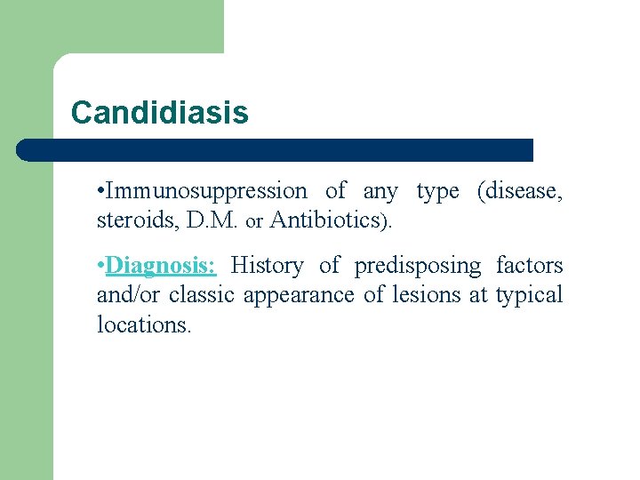 Candidiasis • Immunosuppression of any type (disease, steroids, D. M. or Antibiotics). • Diagnosis: