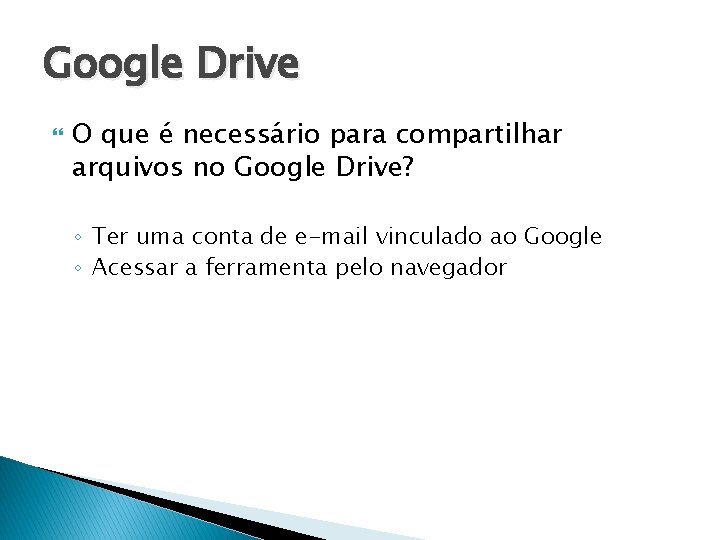 Google Drive O que é necessário para compartilhar arquivos no Google Drive? ◦ Ter